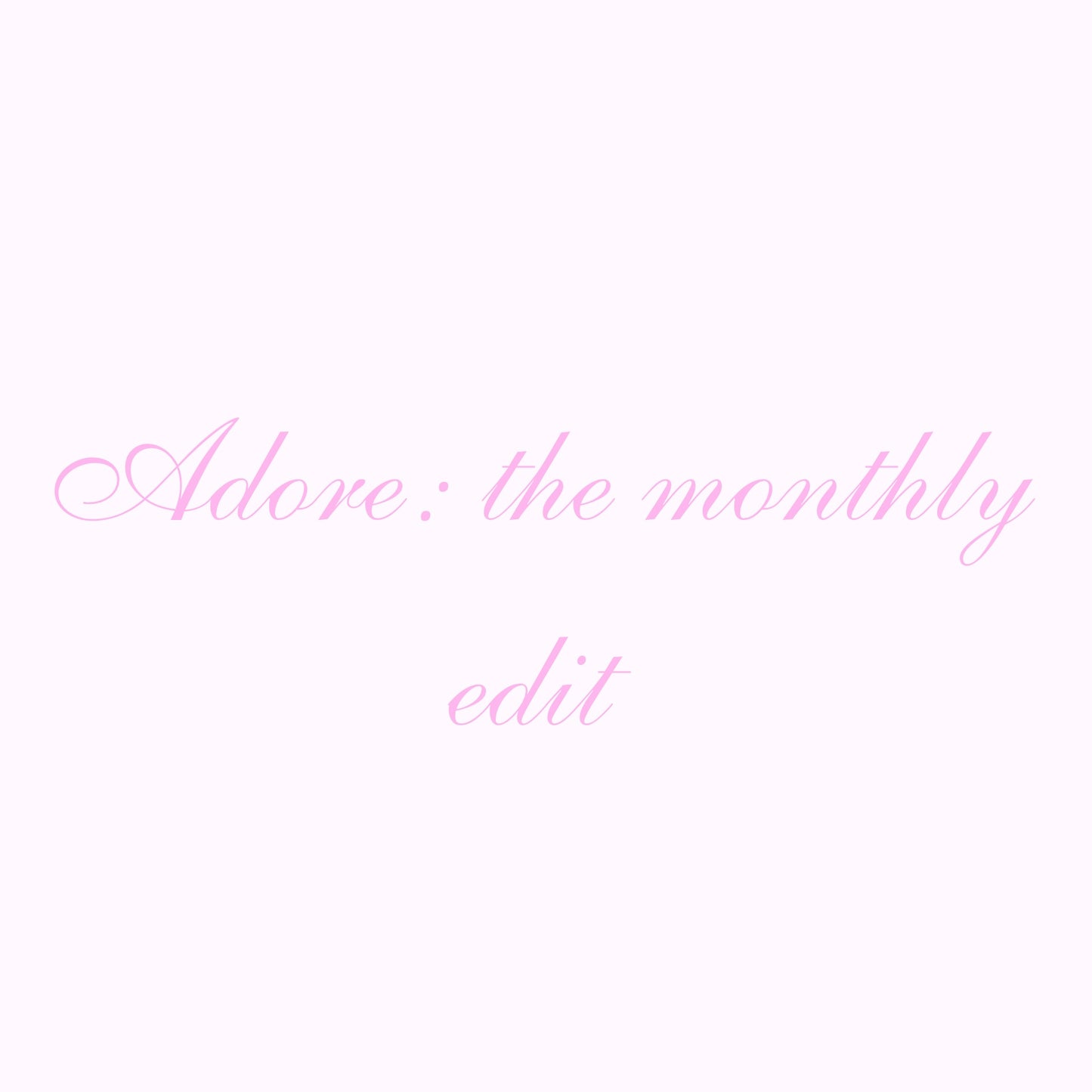 ADORE: the monthly edit ♡︎